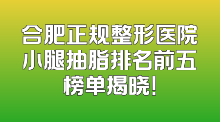 合肥正规整形医院小腿抽脂排名前五榜单揭晓！
