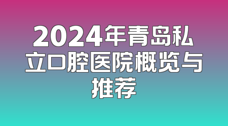 2024年青岛私立口腔医院概览与推荐