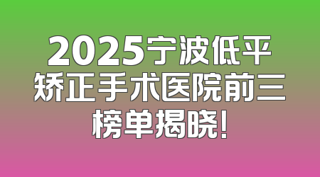 2025宁波低平矫正手术医院前三榜单揭晓！