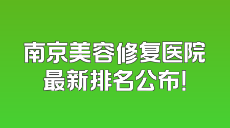 南京美容修复医院最新排名公布！