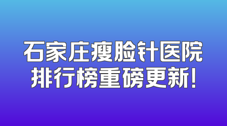 石家庄瘦脸针医院排行榜重磅更新！