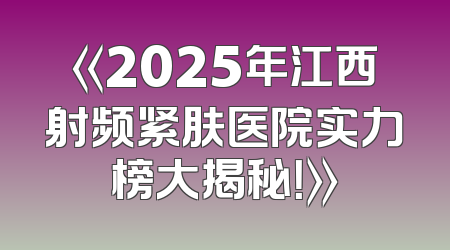 《2025年江西射频紧肤医院实力榜大揭秘！》