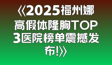 《2025福州娜高假体隆胸TOP3医院榜单震撼发布！》