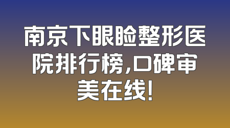 南京下眼睑整形医院排行榜，口碑审美在线！