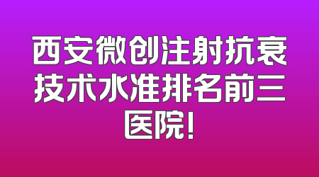 西安微创注射抗衰技术水准排名前三医院!