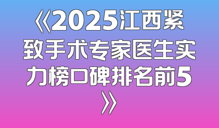 《2025江西紧致手术专家医生实力榜口碑排名前5》