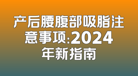 产后腰腹部吸脂注意事项：2024年新指南
