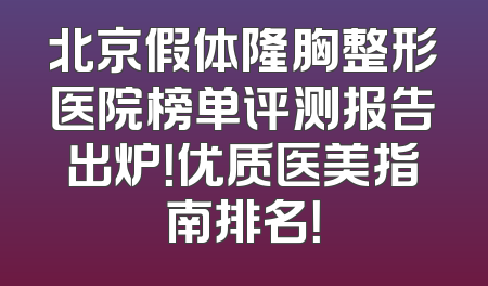 北京假体隆胸整形医院榜单评测报告出炉！优质医美指南排名！