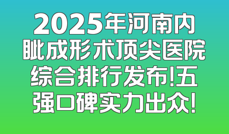 2025年河南内眦成形术顶尖医院综合排行发布！五强口碑实力出众！