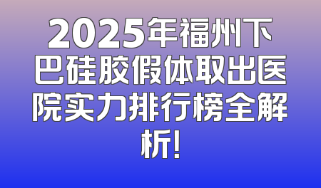 2025年福州下巴硅胶假体取出医院实力排行榜全解析！