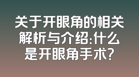 关于开眼角的相关解析与介绍：什么是开眼角手术？