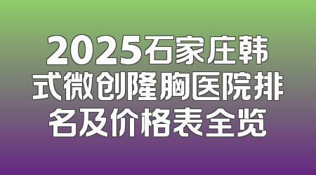 2025石家庄韩式微创隆胸医院排名及价格表全览
