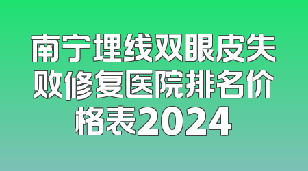 南宁埋线双眼皮失败修复医院排名价格表2024