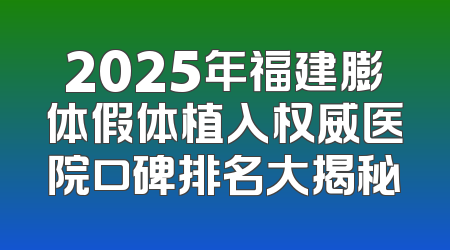 2025年福建膨体假体植入权威医院口碑排名大揭秘