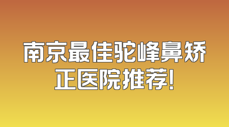 南京最佳驼峰鼻矫正医院推荐！