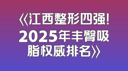 《江西整形四强！2025年丰臀吸脂权威排名》