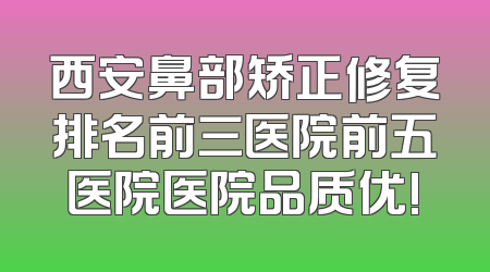 西安鼻部矫正修复排名前三医院前五医院医院品质优!