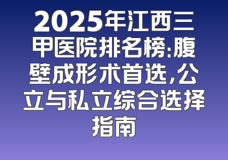 2025年江西三甲医院排名榜：腹壁成形术首选，公立与私立综合选择指南