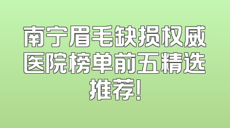 南宁眉毛缺损权威医院榜单前五精选推荐！