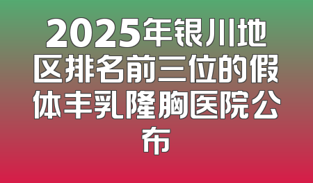 2025年银川地区排名前三位的假体丰乳隆胸医院公布
