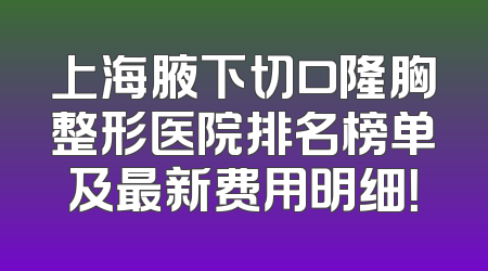 上海腋下切口隆胸整形医院排名榜单及最新费用明细！