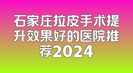 石家庄拉皮手术提升效果好的医院推荐2024