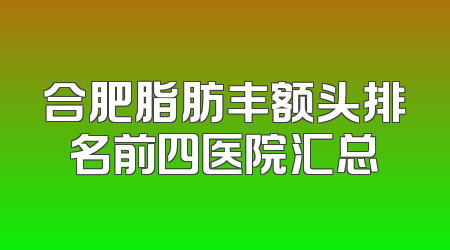 合肥脂肪丰额头排名前四医院汇总