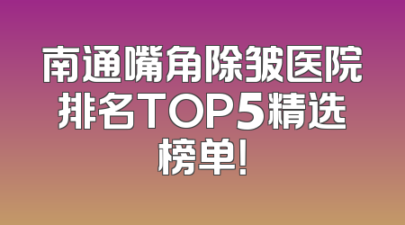 南通嘴角除皱医院排名TOP5精选榜单！