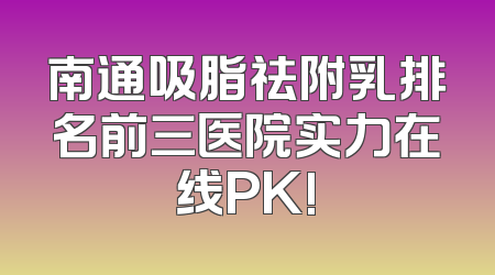 南通吸脂祛附乳排名前三医院实力在线PK!