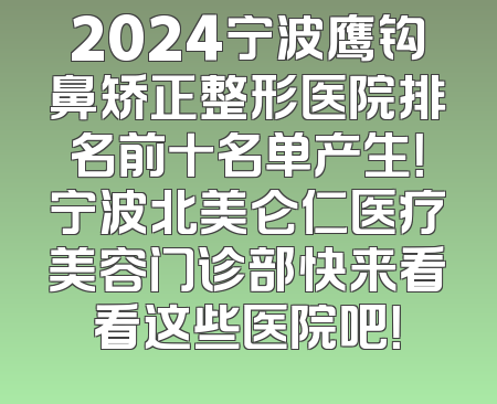 2024宁波鹰钩鼻矫正整形医院排名前十名单产生！宁波北美仑仁医疗美容门诊部快来看看这些医院吧！