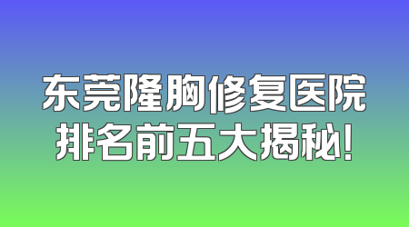 东莞隆胸修复医院排名前五大揭秘！