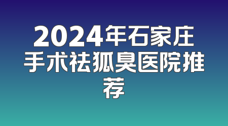 2024年石家庄手术祛狐臭医院推荐