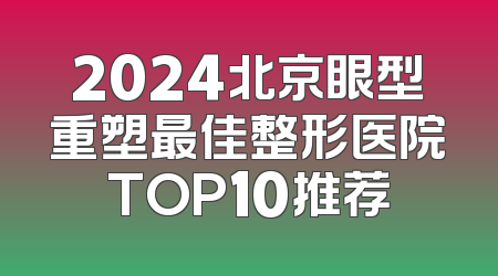 2024北京眼型重塑最佳整形医院TOP10推荐