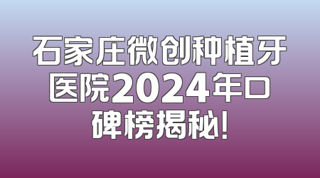 石家庄微创种植牙医院2024年口碑榜揭秘！