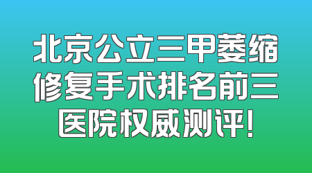 北京公立三甲萎缩修复手术排名前三医院权威测评！