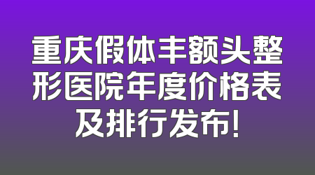 重庆假体丰额头整形医院年度价格表及排行发布！