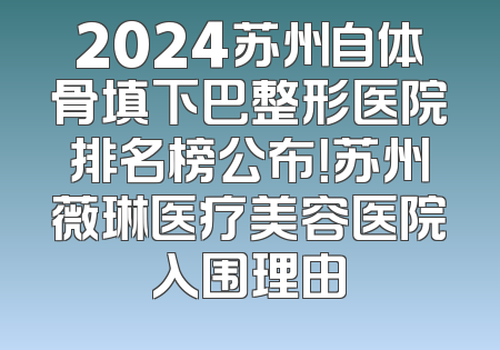 2024苏州自体骨填下巴整形医院排名榜公布！苏州薇琳医疗美容医院入围理由