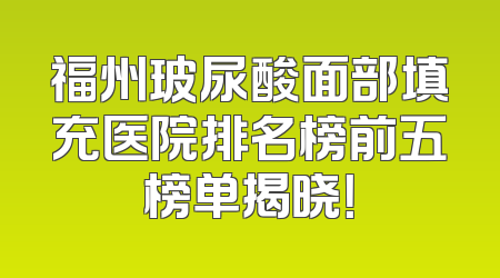 福州玻尿酸面部填充医院排名榜前五榜单揭晓！