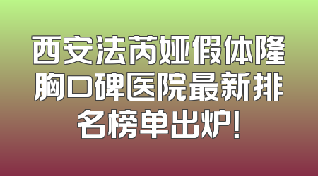 西安法芮娅假体隆胸口碑医院最新排名榜单出炉！