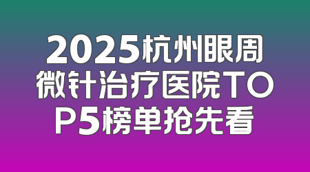 2025杭州眼周微针治疗医院TOP5榜单抢先看