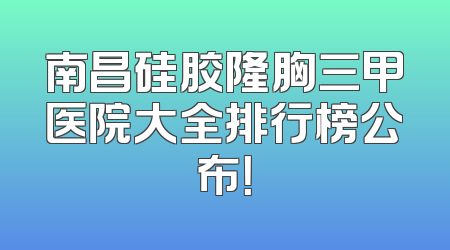 南昌硅胶隆胸三甲医院大全排行榜公布！