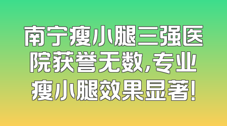 南宁瘦小腿三强医院获誉无数，专业瘦小腿效果显著！