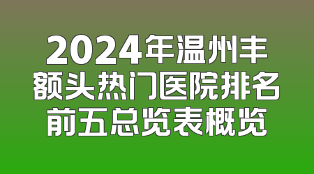 2024年温州丰额头热门医院排名前五总览表概览