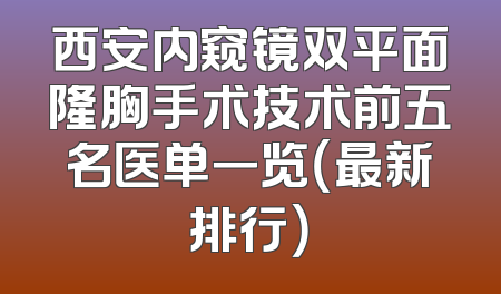 西安内窥镜双平面隆胸手术技术前五名医单一览（最新排行）