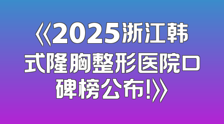 《2025浙江韩式隆胸整形医院口碑榜公布！》