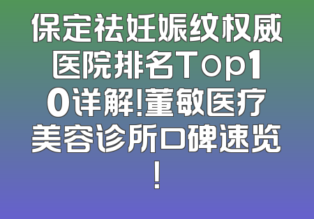 保定祛妊娠纹权威医院排名Top10详解！董敏医疗美容诊所口碑速览！