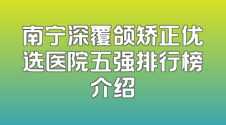 南宁深覆颌矫正优选医院五强排行榜介绍