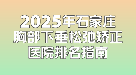 2025年石家庄胸部下垂松弛矫正医院排名指南