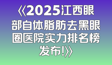 《2025江西眼部自体脂肪去黑眼圈医院实力排名榜发布！》