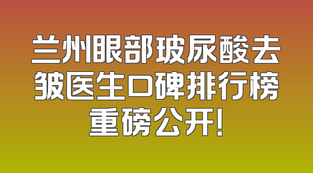 兰州眼部玻尿酸去皱医生口碑排行榜重磅公开！